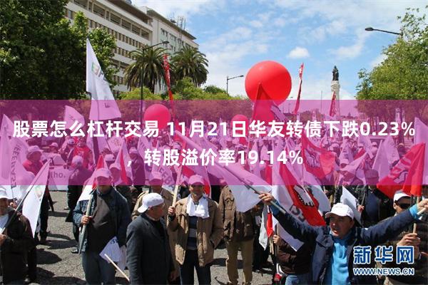 股票怎么杠杆交易 11月21日华友转债下跌0.23%，转股溢价率19.14%