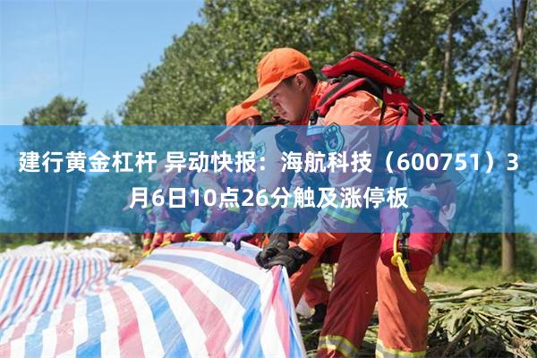 建行黄金杠杆 异动快报：海航科技（600751）3月6日10点26分触及涨停板