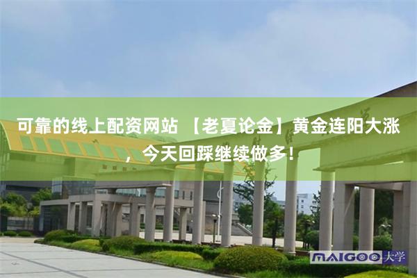 可靠的线上配资网站 【老夏论金】黄金连阳大涨，今天回踩继续做多！
