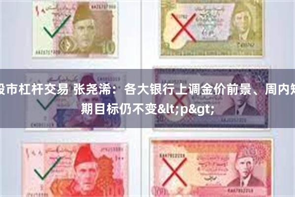 股市杠杆交易 张尧浠：各大银行上调金价前景、周内短期目标仍不变<p>