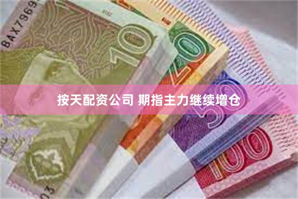 按天配资公司 期指主力继续增仓