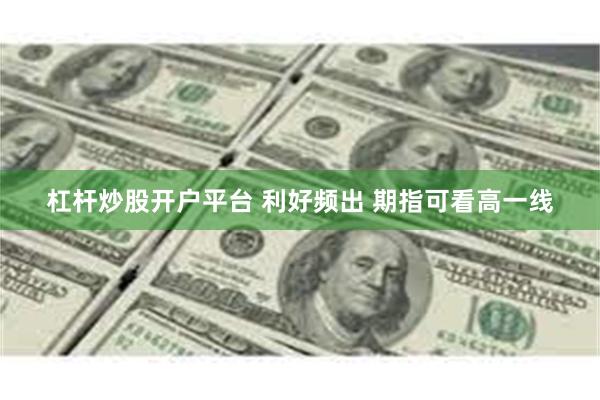 杠杆炒股开户平台 利好频出 期指可看高一线