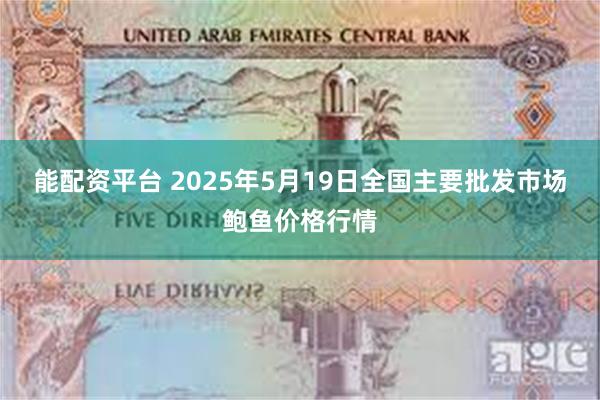 能配资平台 2025年5月19日全国主要批发市场鲍鱼价格行情