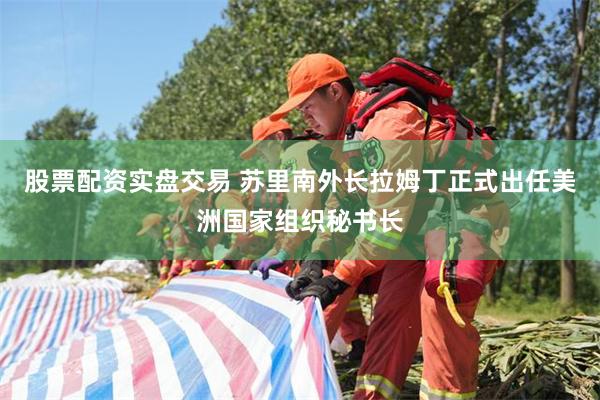 股票配资实盘交易 苏里南外长拉姆丁正式出任美洲国家组织秘书长