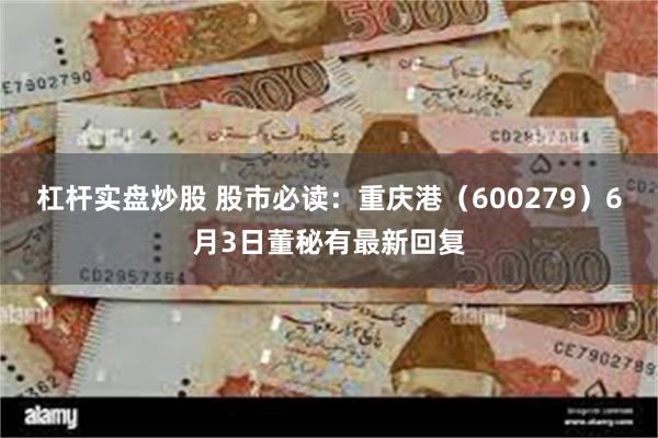 杠杆实盘炒股 股市必读：重庆港（600279）6月3日董秘有最新回复