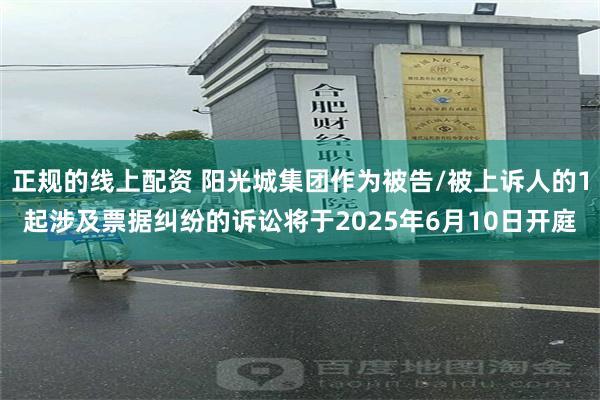 正规的线上配资 阳光城集团作为被告/被上诉人的1起涉及票据纠纷的诉讼将于2025年6月10日开庭