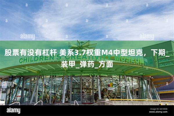 股票有没有杠杆 美系3.7权重M4中型坦克，下期_装甲_弹药_方面