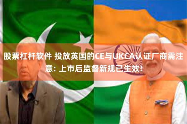 股票杠杆软件 投放英国的CE与UKCA认证厂商需注意: 上市后监督新规已生效!