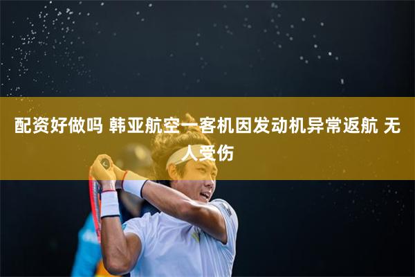 配资好做吗 韩亚航空一客机因发动机异常返航 无人受伤