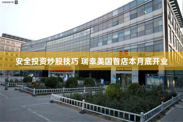 安全投资炒股技巧 瑞幸美国首店本月底开业