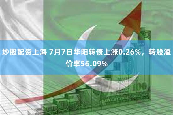 炒股配资上海 7月7日华阳转债上涨0.26%，转股溢价率56.09%