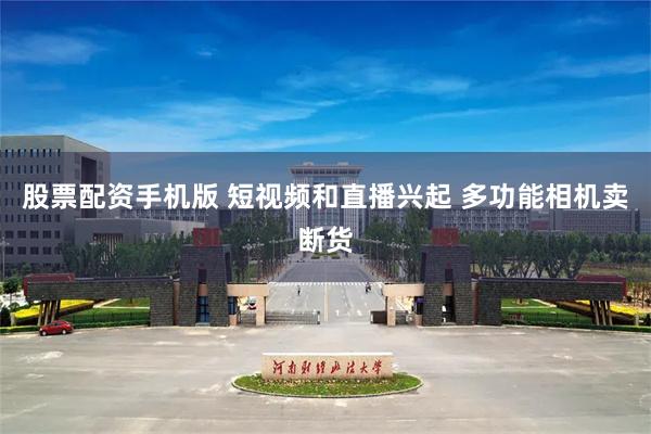 股票配资手机版 短视频和直播兴起 多功能相机卖断货