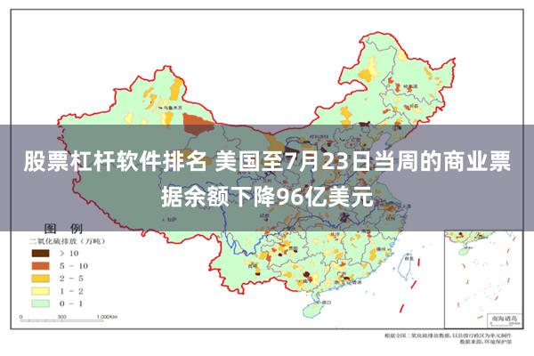 股票杠杆软件排名 美国至7月23日当周的商业票据余额下降96亿美元