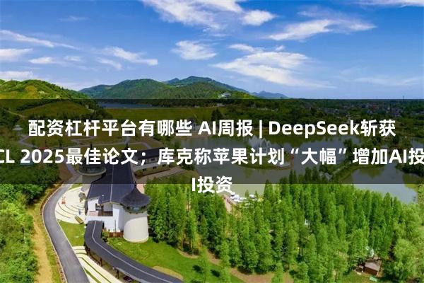 配资杠杆平台有哪些 AI周报 | DeepSeek斩获ACL 2025最佳论文；库克称苹果计划“大幅”增加AI投资