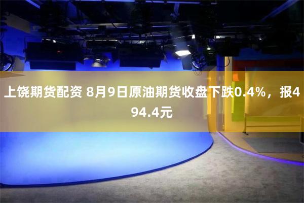 上饶期货配资 8月9日原油期货收盘下跌0.4%，报494.4元