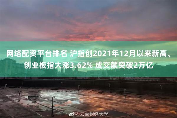 网络配资平台排名 沪指创2021年12月以来新高、创业板指大涨3.62% 成交额突破2万亿