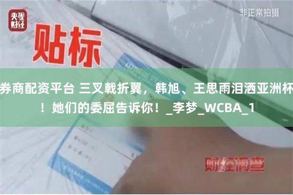 券商配资平台 三叉戟折翼，韩旭、王思雨泪洒亚洲杯！她们的委屈告诉你！_李梦_WCBA_1