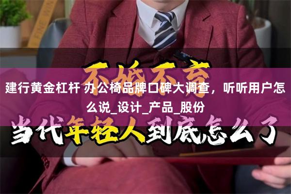 建行黄金杠杆 办公椅品牌口碑大调查，听听用户怎么说_设计_产品_股份