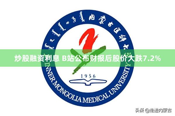 炒股融资利息 B站公布财报后股价大跌7.2%