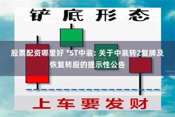 股票配资哪里好 *ST中装: 关于中装转2复牌及恢复转股的提示性公告