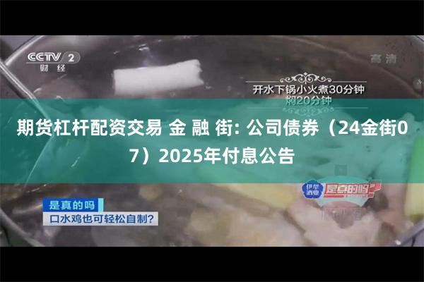 期货杠杆配资交易 金 融 街: 公司债券(24金街07)2025年付息公告