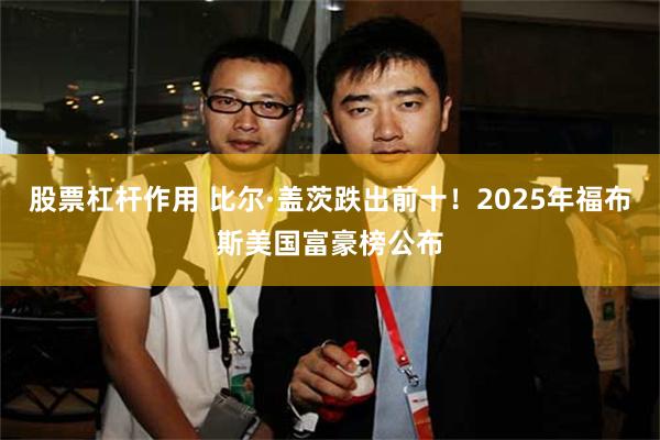 股票杠杆作用 比尔·盖茨跌出前十!2025年福布斯美国富豪榜公布