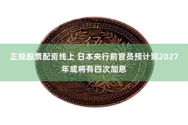 正规股票配资线上 日本央行前官员预计到2027年或将有四次加息