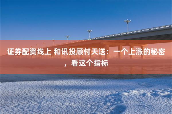证券配资线上 和讯投顾付天送:一个上涨的秘密,看这个指标