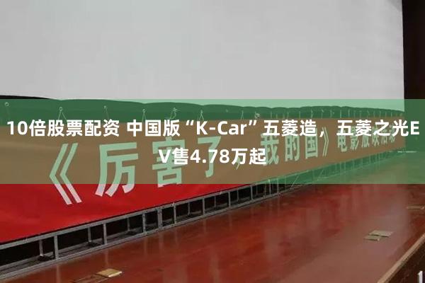 10倍股票配资 中国版“K-Car”五菱造，五菱之光EV售4.78万起