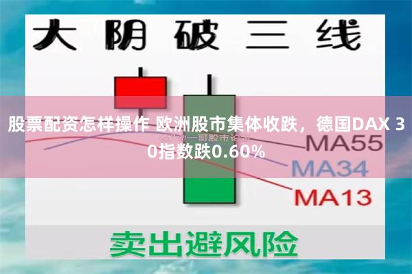股票配资怎样操作 欧洲股市集体收跌，德国DAX 30指数跌0.60%