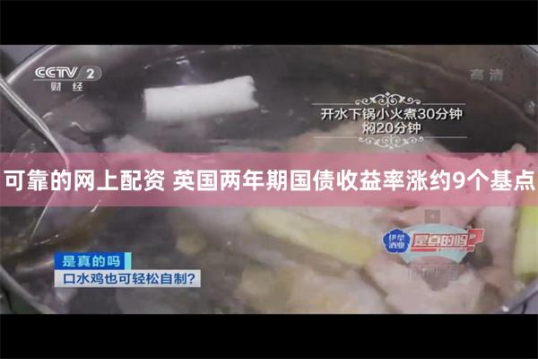 可靠的网上配资 英国两年期国债收益率涨约9个基点