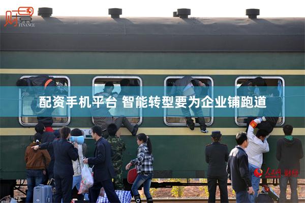 配资手机平台 智能转型要为企业铺跑道