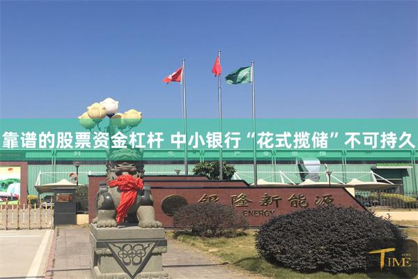 靠谱的股票资金杠杆 中小银行“花式揽储”不可持久