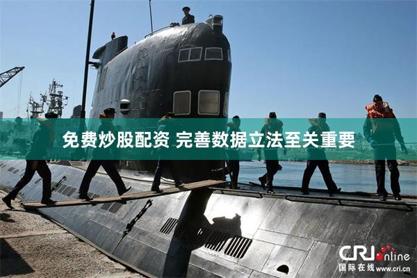 免费炒股配资 完善数据立法至关重要