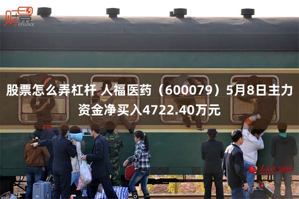 股票怎么弄杠杆 人福医药（600079）5月8日主力资金净买入4722.40万元
