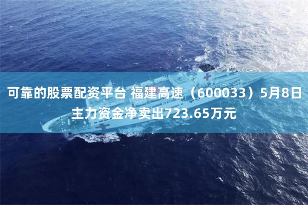 可靠的股票配资平台 福建高速（600033）5月8日主力资金净卖出723.65万元