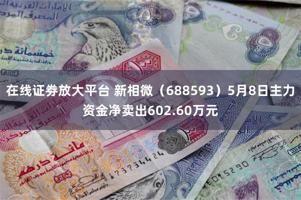 在线证劵放大平台 新相微（688593）5月8日主力资金净卖出602.60万元