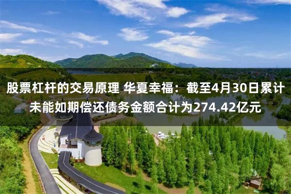 股票杠杆的交易原理 华夏幸福:截至4月30日累计未能如期偿还债务金额合计为274.42亿元