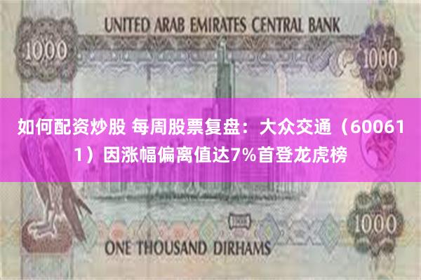 如何配资炒股 每周股票复盘：大众交通（600611）因涨幅偏离值达7%首登龙虎榜