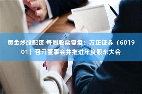 黄金炒股配资 每周股票复盘：方正证券（601901）召开董事会并推进年度股东大会