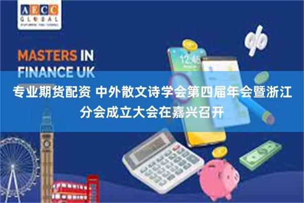 专业期货配资 中外散文诗学会第四届年会暨浙江分会成立大会在嘉兴召开