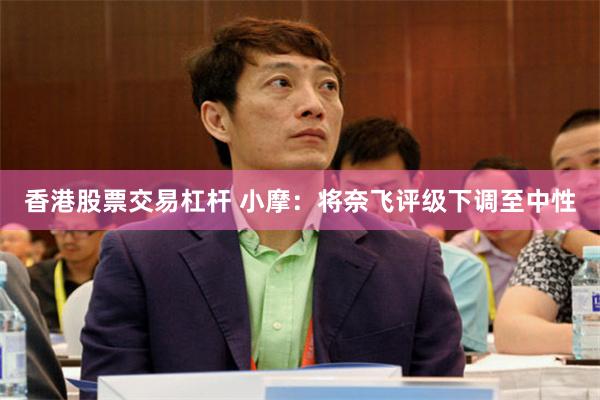 香港股票交易杠杆 小摩：将奈飞评级下调至中性