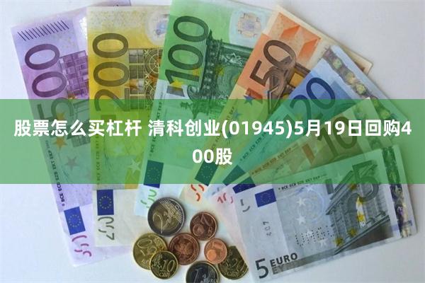 股票怎么买杠杆 清科创业(01945)5月19日回购400股