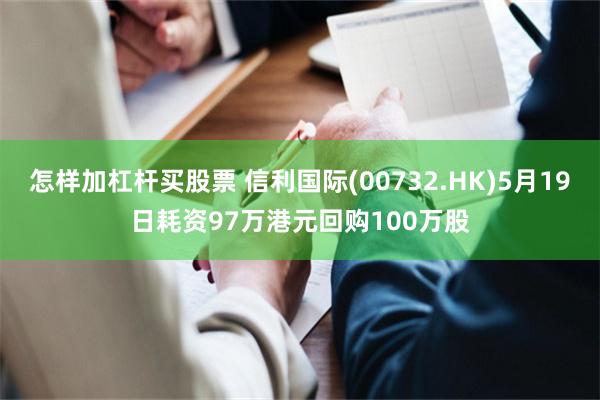 怎样加杠杆买股票 信利国际(00732.HK)5月19日耗资97万港元回购100万股