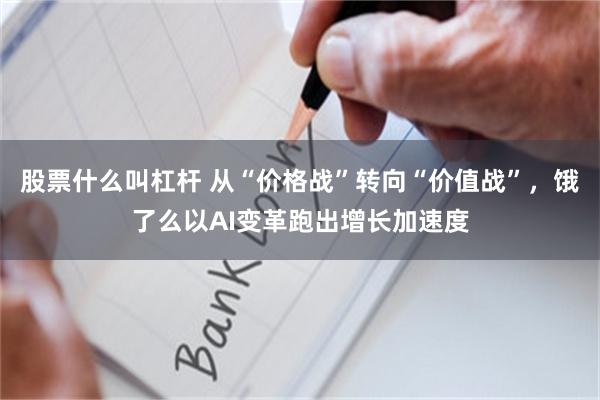 股票什么叫杠杆 从“价格战”转向“价值战”，饿了么以AI变革跑出增长加速度