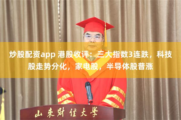 炒股配资app 港股收评：三大指数3连跌，科技股走势分化，家电股，半导体股普涨