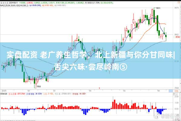 实盘配资 老广养生哲学，北上新疆与你分甘同味|舌尖六味·尝尽岭南⑤