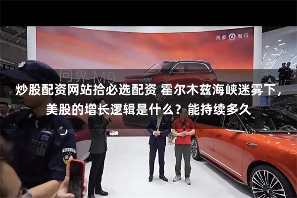 炒股配资网站拾必选配资 霍尔木兹海峡迷雾下，美股的增长逻辑是什么？能持续多久