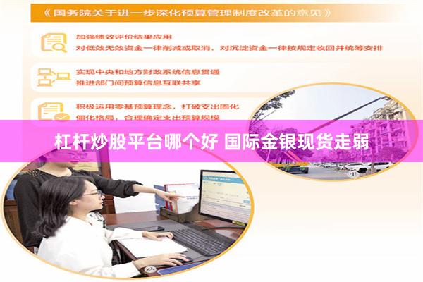 杠杆炒股平台哪个好 国际金银现货走弱