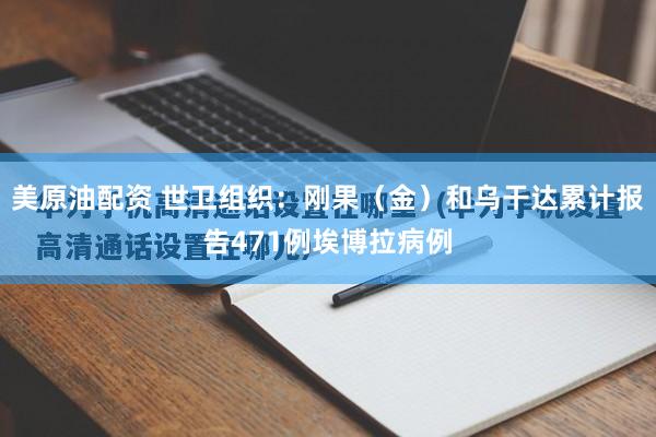 美原油配资 世卫组织：刚果（金）和乌干达累计报告471例埃博拉病例